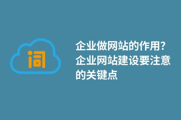 企業(yè)做網(wǎng)站的作用？企業(yè)網(wǎng)站建設(shè)要注意的關(guān)鍵點(diǎn)