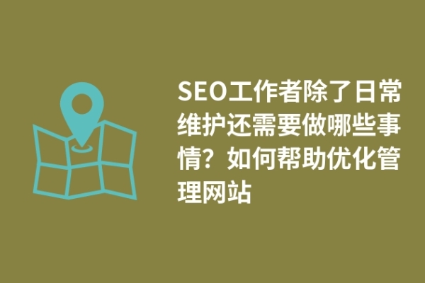 SEO工作者除了日常維護(hù)還需要做哪些事情？如何幫助優(yōu)化管理網(wǎng)站