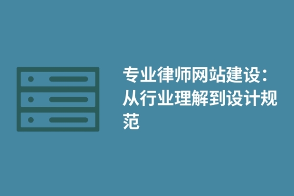 專業(yè)律師網(wǎng)站建設：從行業(yè)理解到設計規(guī)范