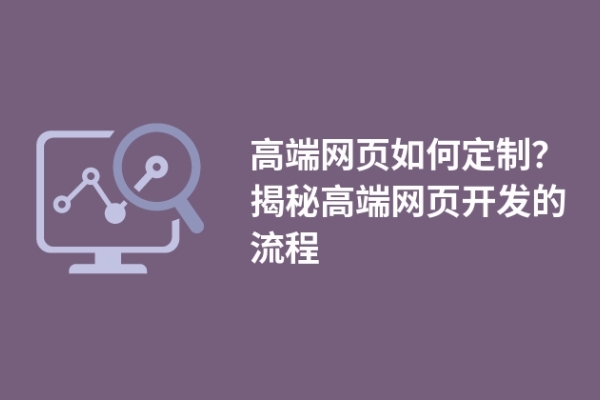 高端網(wǎng)頁如何定制？揭秘高端網(wǎng)頁開發(fā)的流程