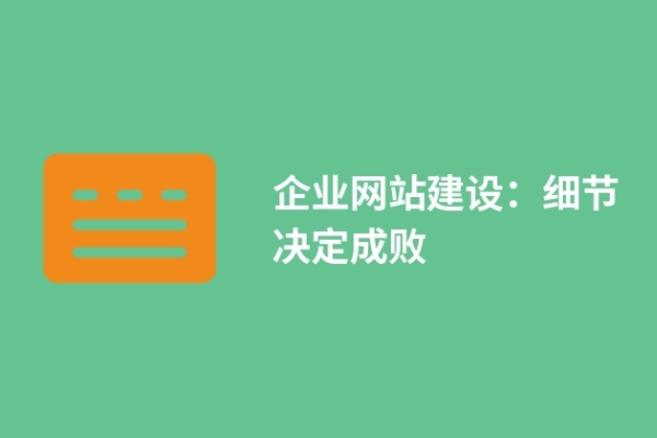 企業(yè)網(wǎng)站建設(shè)：細(xì)節(jié)決定成敗