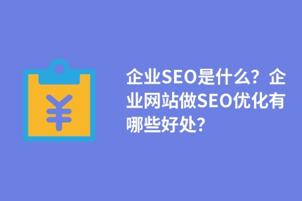 企業(yè)SEO是什么？企業(yè)網(wǎng)站做SEO優(yōu)化有哪些好處？