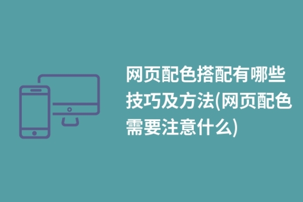 網(wǎng)頁配色搭配有哪些技巧及方法(網(wǎng)頁配色需要注意什么)