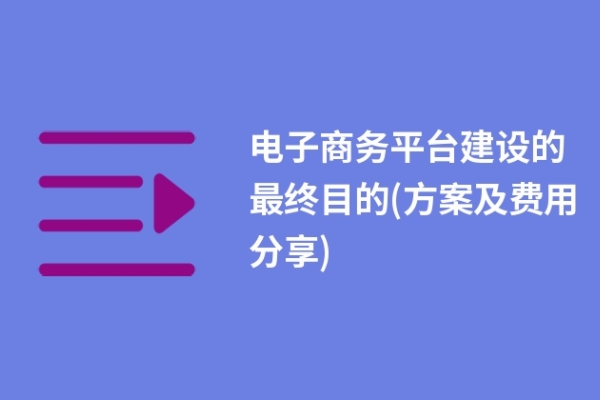 電子商務平臺建設的最終目的(方案及費用分享)