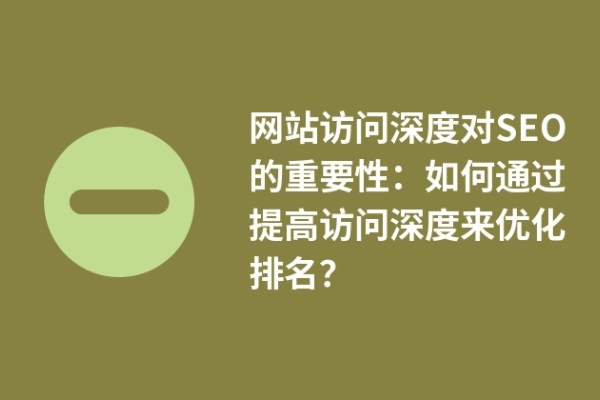 網(wǎng)站訪問深度對(duì)SEO的重要性：如何通過提高訪問深度來優(yōu)化排名？