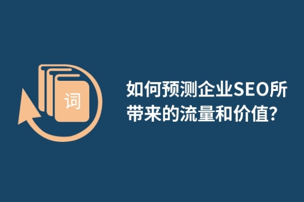 如何預(yù)測(cè)企業(yè)SEO所帶來的流量和價(jià)值？