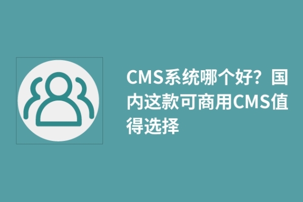 CMS系統哪個好？國內這款可商用CMS值得選擇