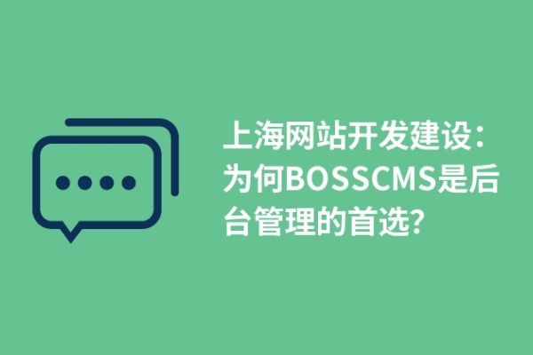 上海網(wǎng)站開發(fā)建設(shè)：為何BOSSCMS是后臺管理的首選？