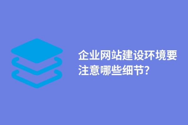 企業(yè)網(wǎng)站建設(shè)環(huán)境要注意哪些細節(jié)？