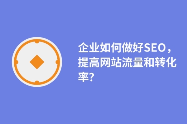 企業(yè)如何做好SEO，提高網(wǎng)站流量和轉(zhuǎn)化率？