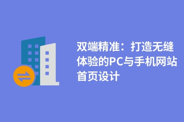 雙端精準：打造無縫體驗的PC與手機網(wǎng)站首頁設(shè)計