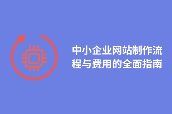 中小企業(yè)網(wǎng)站制作流程與費(fèi)用的全面指南