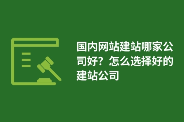 國內(nèi)網(wǎng)站建站哪家公司好？怎么選擇好的建站公司