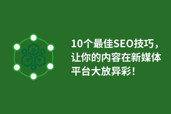 10個(gè)最佳SEO技巧，讓你的內(nèi)容在新媒體平臺(tái)大放異彩！