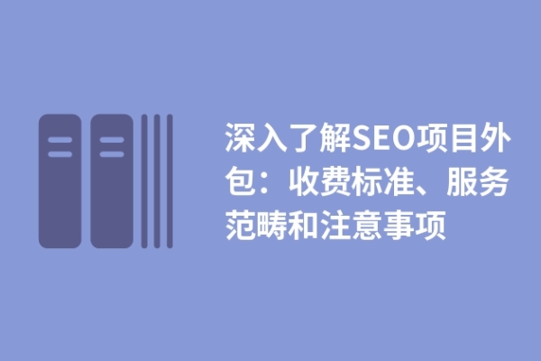 深入了解SEO項目外包：收費(fèi)標(biāo)準(zhǔn)、服務(wù)范疇和注意事項