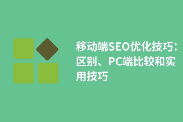 移動端SEO優(yōu)化技巧：區(qū)別、PC端比較和實用技巧