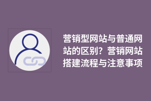 營銷型網(wǎng)站與普通網(wǎng)站的區(qū)別？營銷網(wǎng)站搭建流程與注意事項