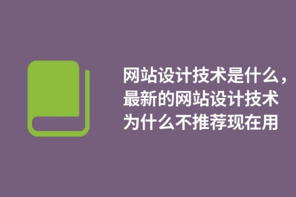 網(wǎng)站設(shè)計(jì)技術(shù)是什么，最新的網(wǎng)站設(shè)計(jì)技術(shù)為什么不推薦現(xiàn)在用