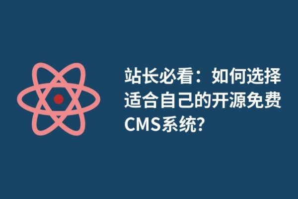 站長必看：如何選擇適合自己的開源免費(fèi)CMS系統(tǒng)？