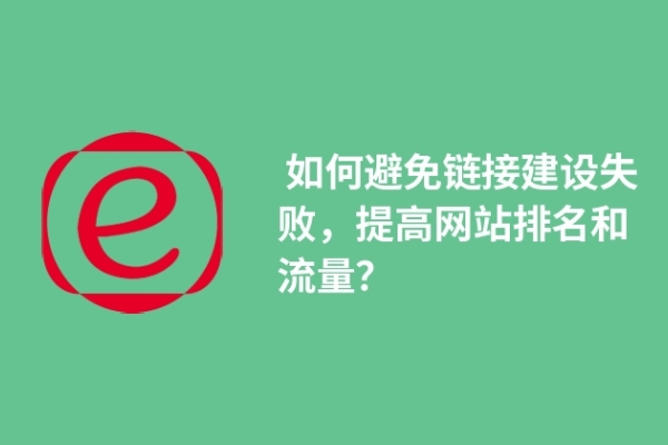  如何避免鏈接建設(shè)失敗，提高網(wǎng)站排名和流量？