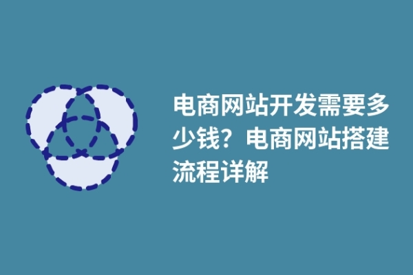 電商網(wǎng)站開發(fā)需要多少錢？電商網(wǎng)站搭建流程詳解