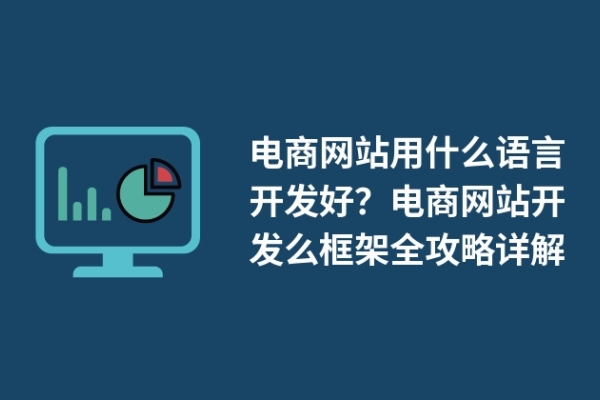 電商網(wǎng)站用什么語言開發(fā)好？電商網(wǎng)站開發(fā)么框架全攻略詳解