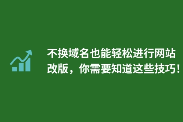 不換域名也能輕松進(jìn)行網(wǎng)站改版，你需要知道這些技巧！