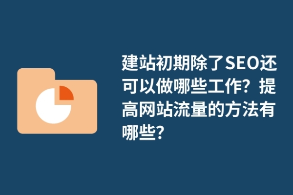 建站初期除了SEO還可以做哪些工作？提高網(wǎng)站流量的方法有哪些？