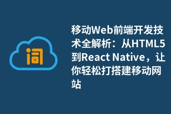 移動(dòng)Web前端開發(fā)技術(shù)全解析：從HTML5到React Native，讓你輕松打搭建移動(dòng)網(wǎng)站