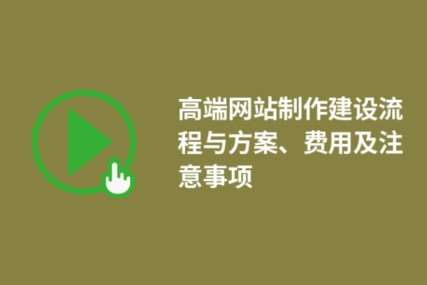 高端網(wǎng)站制作建設(shè)流程與方案、費用及注意事項