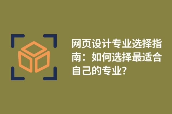 網(wǎng)頁(yè)設(shè)計(jì)專業(yè)選擇指南：如何選擇最適合自己的專業(yè)？