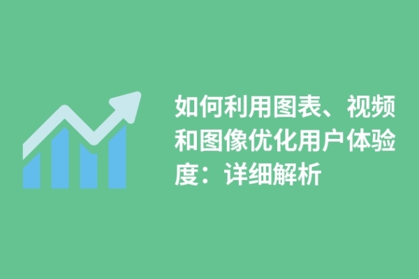 如何利用圖表、視頻和圖像優(yōu)化用戶體驗度：詳細解析