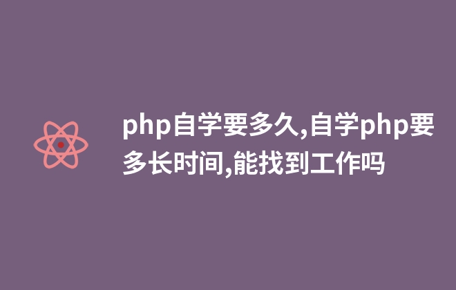 php自學要多久,自學php要多長時間,能找到工作嗎