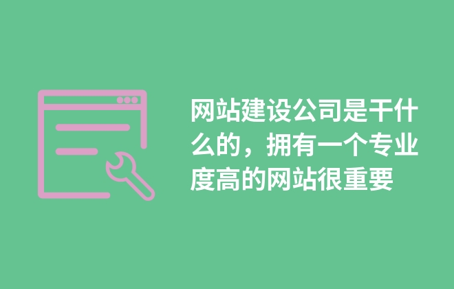 網(wǎng)站建設(shè)公司是干什么的，擁有一個(gè)專業(yè)度高的網(wǎng)站很重要