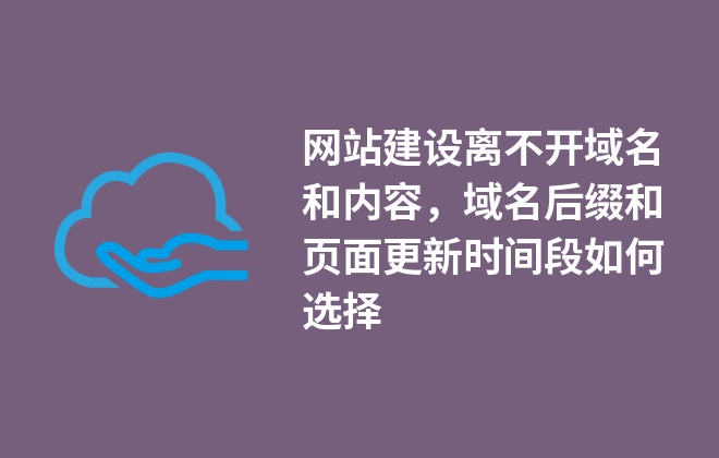 網(wǎng)站建設(shè)離不開域名和內(nèi)容，域名后綴和頁面更新時間段如何選擇