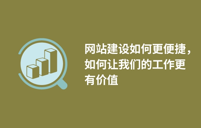 網(wǎng)站建設(shè)如何更便捷，如何讓我們的工作更有價值