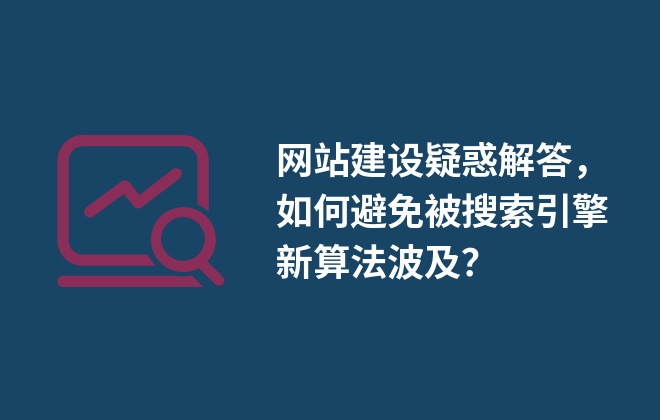 網(wǎng)站建設(shè)疑惑解答，如何避免被搜索引擎新算法波及？