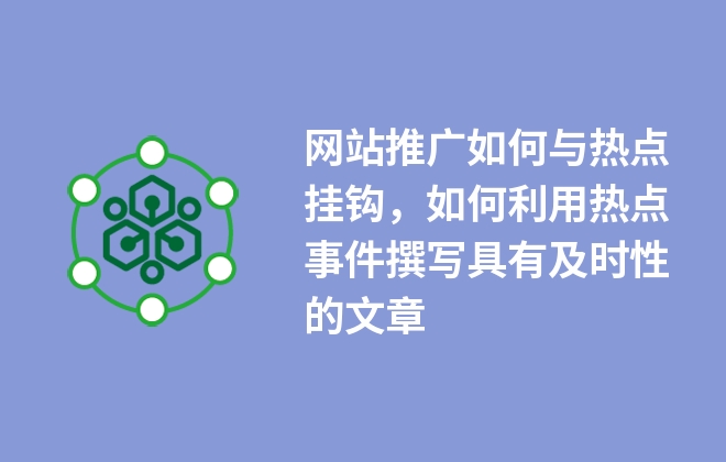 網(wǎng)站推廣如何與熱點掛鉤，如何利用熱點事件撰寫具有及時性的文章