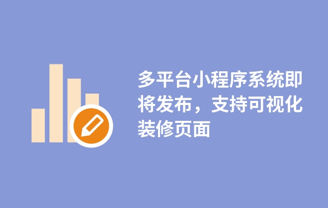 多平臺小程序系統(tǒng)即將發(fā)布，支持可視化裝修頁面