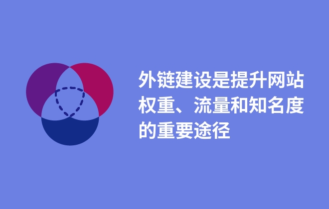 外鏈建設(shè)是提升網(wǎng)站權(quán)重、流量和知名度的重要途徑