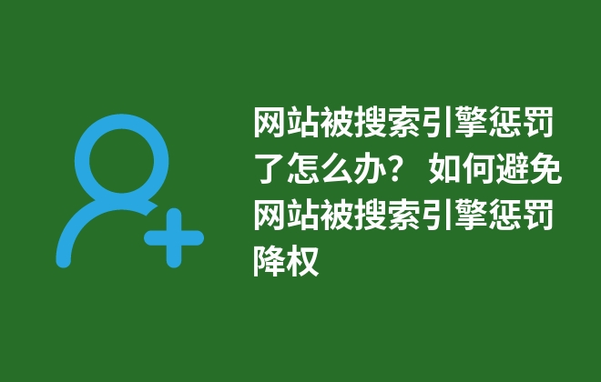 網(wǎng)站被搜索引擎懲罰了怎么辦？ 如何避免網(wǎng)站被搜索引擎懲罰降權(quán)