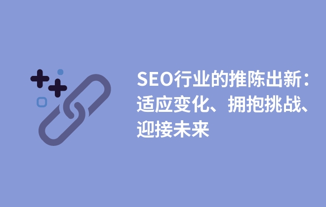 SEO行業(yè)的推陳出新：適應(yīng)變化、擁抱挑戰(zhàn)、迎接未來