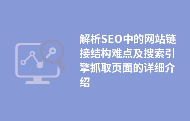 解析SEO中的網(wǎng)站鏈接結(jié)構(gòu)難點及搜索引擎抓取頁面的詳細介紹