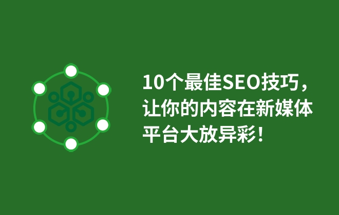 10個最佳SEO技巧，讓你的內(nèi)容在新媒體平臺大放異彩！