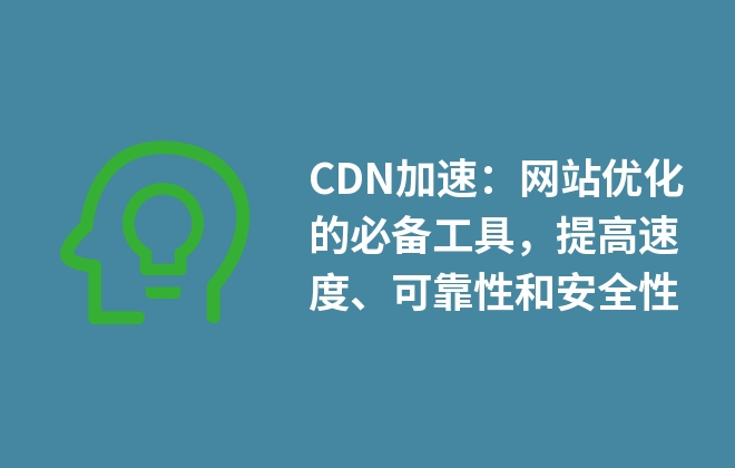 CDN加速：網(wǎng)站優(yōu)化的必備工具，提高速度、可靠性和安全性