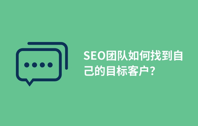 SEO團(tuán)隊(duì)如何找到自己的目標(biāo)客戶？