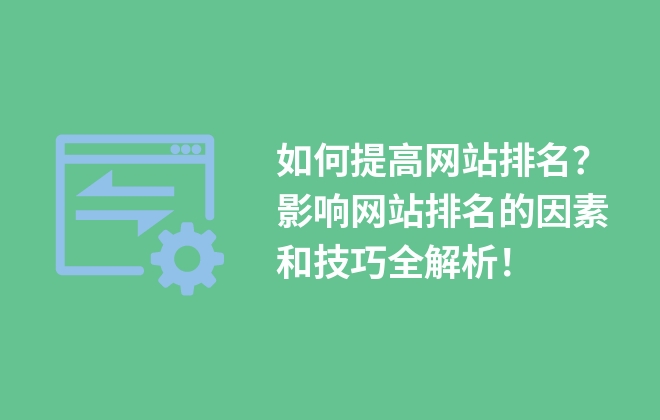 如何提高網(wǎng)站排名？影響網(wǎng)站排名的因素和技巧全解析！