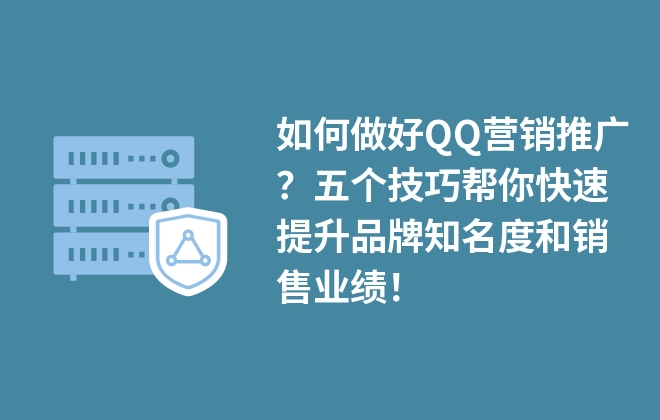 如何做好QQ營銷推廣？五個技巧幫你快速提升品牌知名度和銷售業(yè)績！