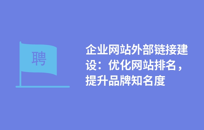 企業(yè)網站外部鏈接建設：優(yōu)化網站排名，提升品牌知名度