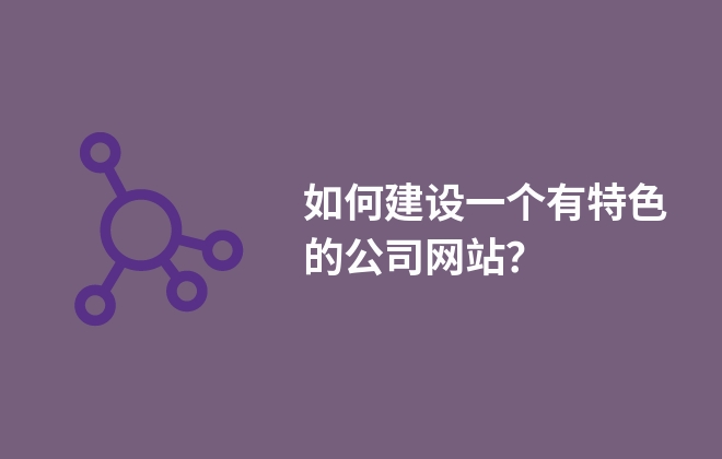 如何建設(shè)一個有特色的公司網(wǎng)站？